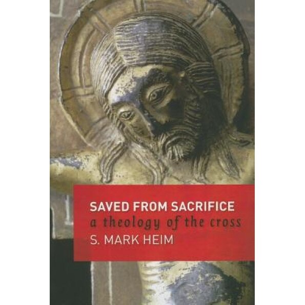 Saved from Sacrifice: A Theology of the Cross, S. Mark Heim