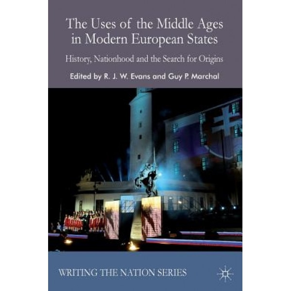 The Uses of the Middle Ages in Modern European States: History, Nationhood and the Search for Origins, R. J. W. Evans (Editor)
