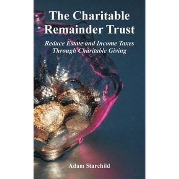 The Charitable Remainder Trust: Reduce Estate and Income Taxes Through Charitable Giving - Adam Starchild (Author) The Charitable Remainder Trust: Reduce Estate and Income Taxes Through Charitable Giving - Adam Starchild (Author)