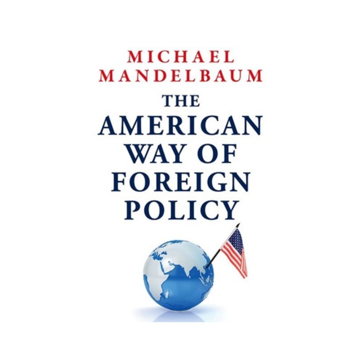The American Way Of Foreign Policy: Ideology, Economics, Democracy - Michael Mandelbaum