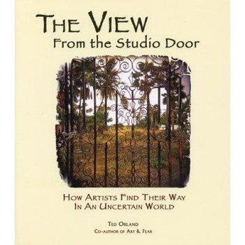 The View from the Studio Door: How Artists Find Their Way in an Uncertain World, Ted Orland The View from the Studio Door: How Artists Find Their Way in an Uncertain World, Ted Orland
