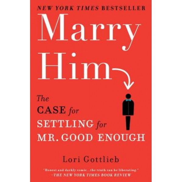 Marry Him: The Case for Settling for Mr. Good Enough, Lori Gottlieb