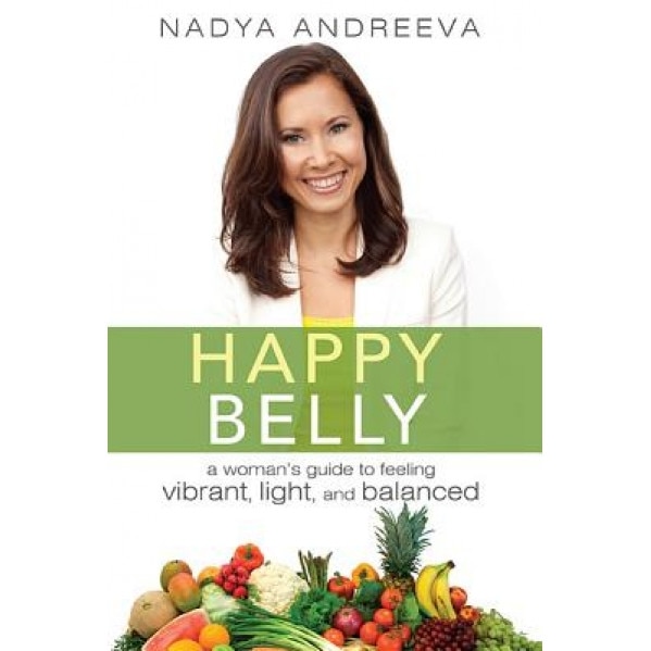 Happy Belly: A Woman's Guide to Feeling Vibrant, Light, and Balanced, Nadya Andreeva (Author)