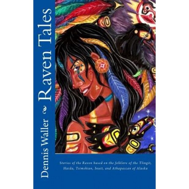 Raven Tales: Stories of the Raven Based on the Folklore of the Tlingit, Haida, Tsimshian, Inuit, and Athapascan of Alaska, Dennis Waller (Author)