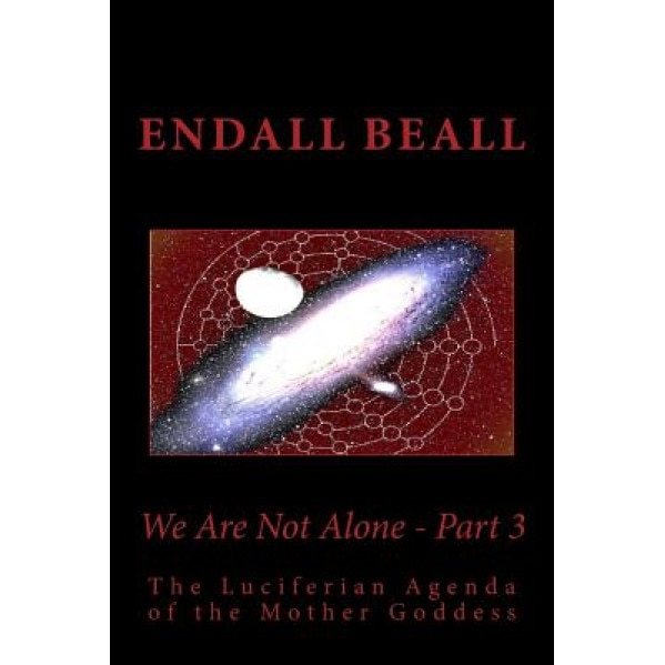 We Are Not Alone - Part 3: The Luciferian Agenda of the Mother Goddess, Endall Beall (Author)