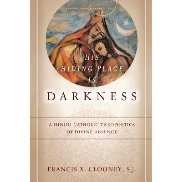 His Hiding Place Is Darkness: A Hindu-Catholic Theopoetics of Divine Absence, Francis Clooney (Author)
