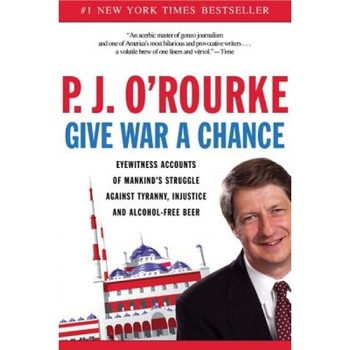 Give War a Chance: Eyewitness Accounts of Mankind's Struggle Against Tyranny, Injustice, and Alcohol-Free Beer, P. J. O'Rourke (Author) Give War a Chance: Eyewitness Accounts of Mankind's Struggle Against Tyranny, Injustice, and Alcohol-Free Beer, P. J. O'Rourke (Author)