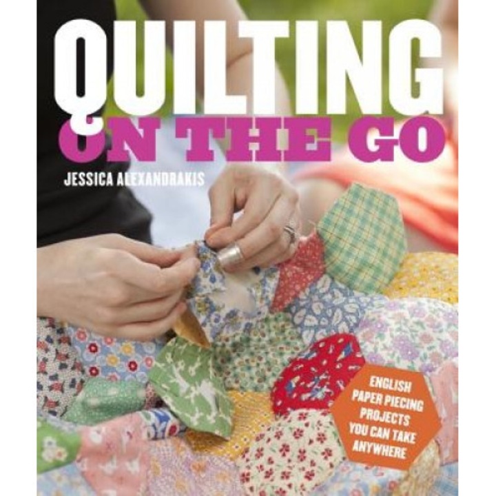Quilting on the Go: English Paper Piecing Projects You Can Take Anywhere, Jessica Alexandrakis (Author)