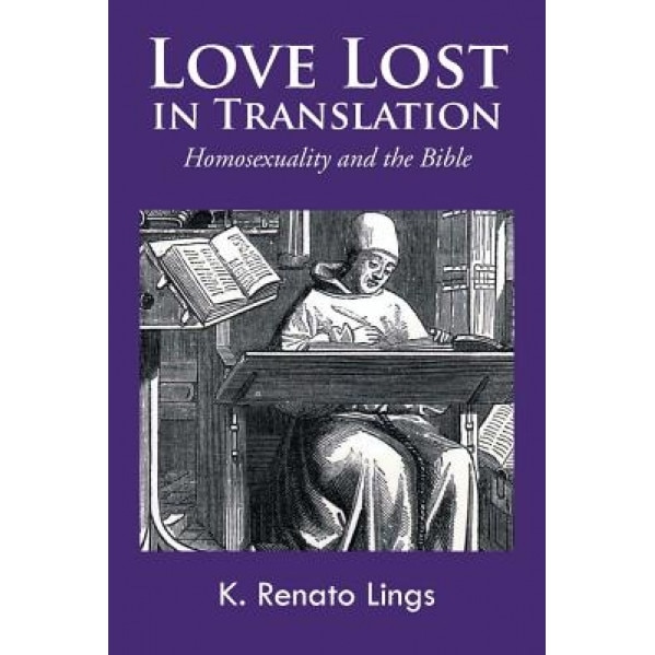 Love Lost in Translation: Homosexuality and the Bible, K. Renato Lings (Author)