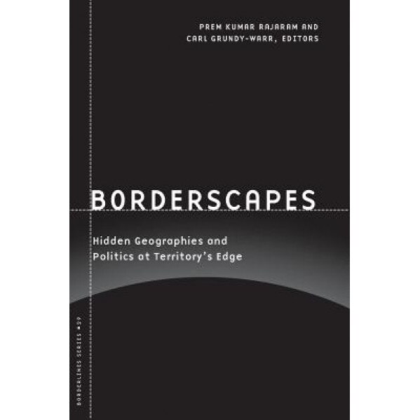 Borderscapes: Hidden Geographies and Politics at Territory's Edge, Carl Grundy-Warr (Editor)