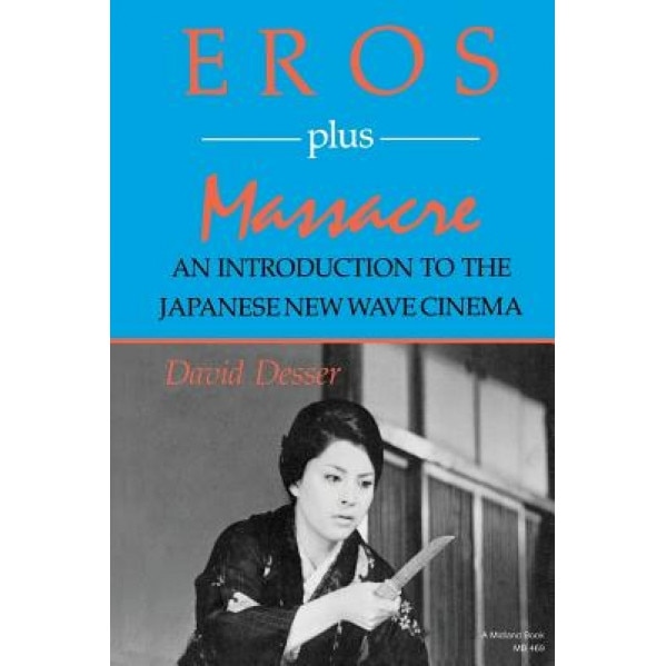Eros Plus Massacre: An Introduction to the Japanese New Wave Cinema, David Desser (Author)