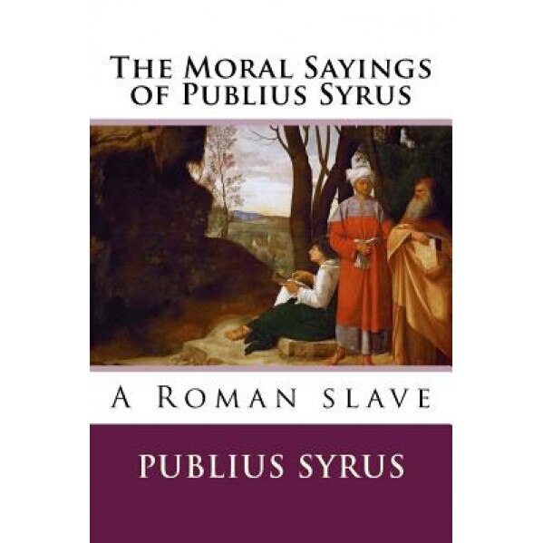 The Moral Sayings of Publius Syrus, Publius Syrus (Author)