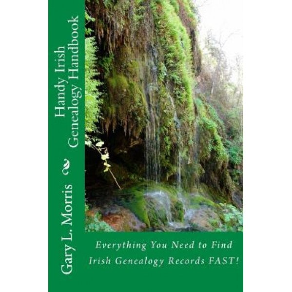 Handy Irish Genealogy Handbook: Everything You Need to Find Irish Genealogy Records Fast!, Gary L. Morris (Author)