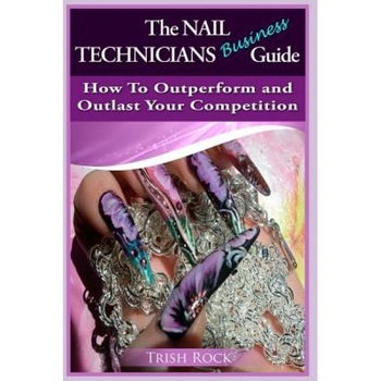 The Nail Technicians Business Guide - How to Outperform and Outlast Your Competition - Trish Rock (Author) The Nail Technicians Business Guide - How to Outperform and Outlast Your Competition - Trish Rock (Author)