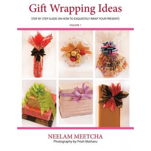 Gift Wrapping Ideas: Step by Step Guide on How to Exquisitely Wrap Your Presents, Neelam Meetcha (Author)