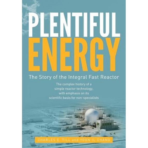Plentiful Energy: The Story of the Integral Fast Reactor: The Complex History of a Simple Reactor Technology, with Emphasis on Its Scien, Yoon Il Chang (Author)