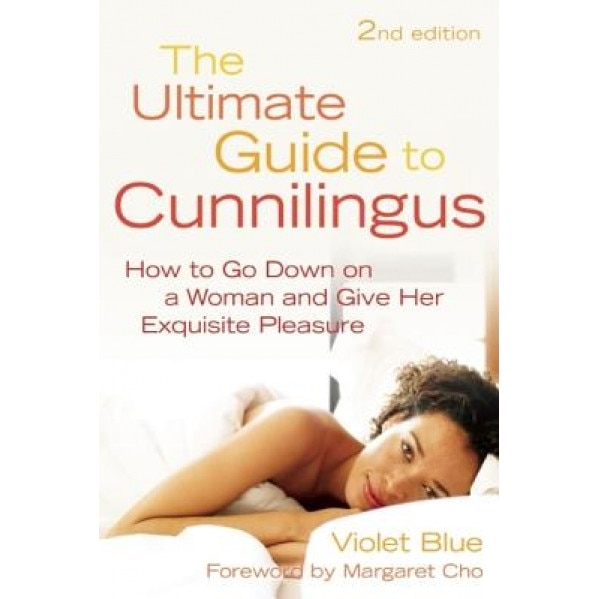 The Ultimate Guide to Cunnilingus: How to Go Down on a Women and Give Her Exquisite Pleasure, Violet Blue