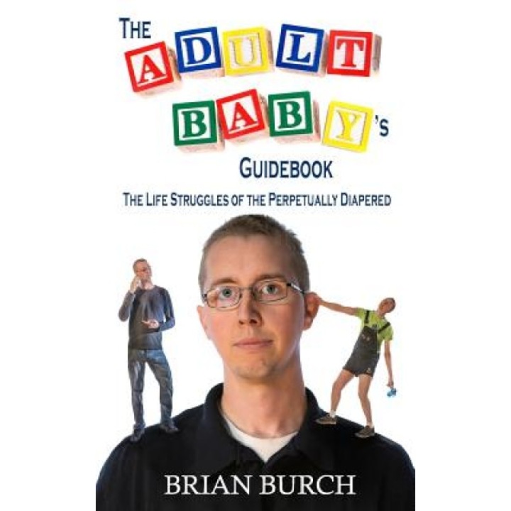 The Adult Baby's Guidebook: The Life Struggles of the Perpetually Diapered, Brian Burch (Author)