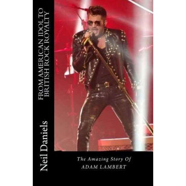 From American Idol to British Rock Royalty - The Amazing Story of Adam Lambert, Neil Daniels (Author)
