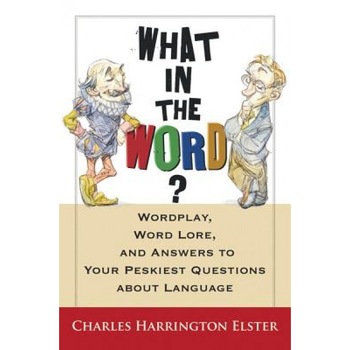 What in the Word?: Wordplay, Word Lore, and Answers to Your Peskiest Questions about Language, Charles Harrington Elster (Author) What in the Word?: Wordplay, Word Lore, and Answers to Your Peskiest Questions about Language, Charles Harrington Elster (Author)