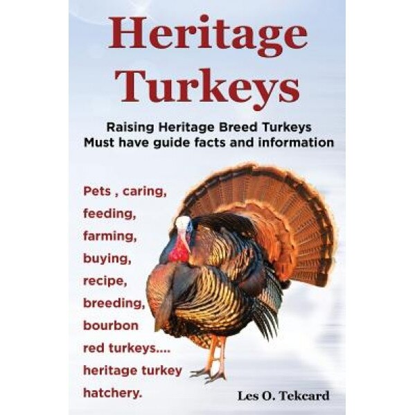 Heritage Turkeys. Raising Heritage Breed Turkeys Must Have Guide Facts and Information Pets, Caring, Feeding, Farming, Buying, Recipe, Breeding, Bourb, Les O. Tekcard (Author)