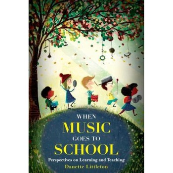 When Music Goes to School: Perspectives on Learning and Teaching, Danette Littleton (Author) When Music Goes to School: Perspectives on Learning and Teaching, Danette Littleton (Author)