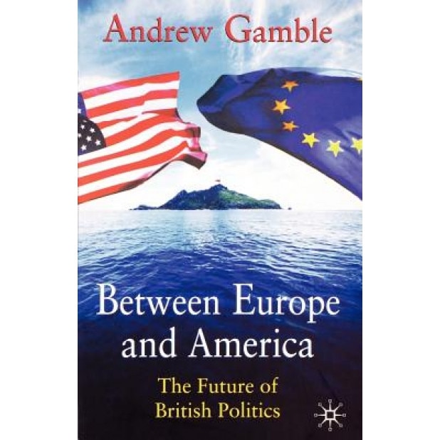Between Europe and America: The Future of British Politics, Andrew Gamble (Author)