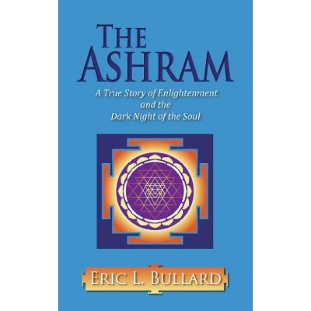 The Ashram: A True Story of Enlightenment and the Dark Night of the Soul, Eric L. Bullard (Author)