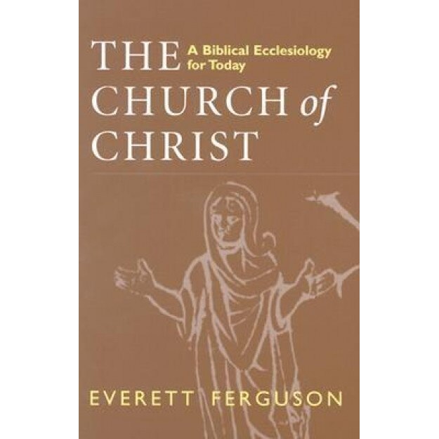 The Church of Christ: A Biblical Ecclesiology for Today, Everett Ferguson