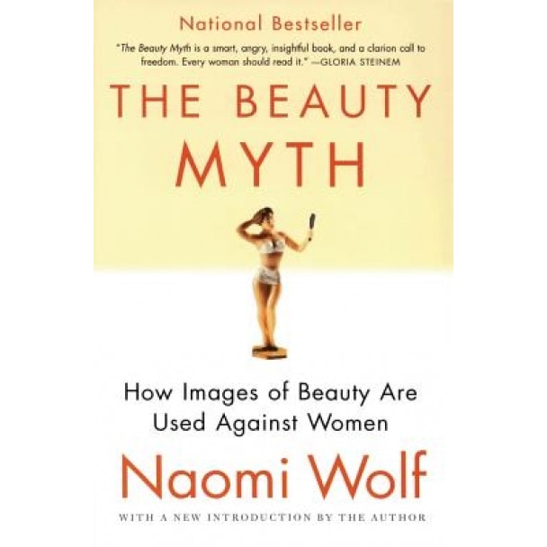 The Beauty Myth: How Images of Beauty Are Used Against Women, Naomi Wolf