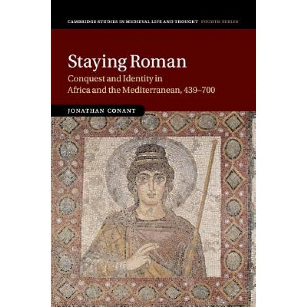 Staying Roman: Conquest and Identity in Africa and the Mediterranean, 439 700, Jonathan Conant (Author)