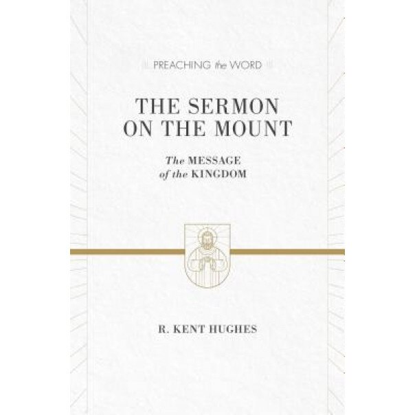 The Sermon on the Mount: The Message of the Kingdom, R. Kent Hughes (Author)