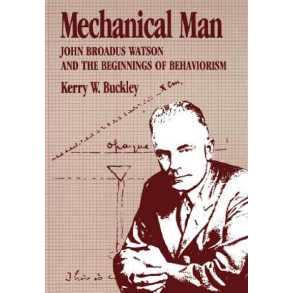 Mechanical Man: John B. Watson and the Beginnings of Behaviorism, Kerry W. Buckley (Author)
