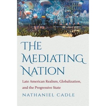 The Mediating Nation: Late American Realism, Globalization, and the Progressive State, Nathaniel Cadle (Author) The Mediating Nation: Late American Realism, Globalization, and the Progressive State, Nathaniel Cadle (Author)