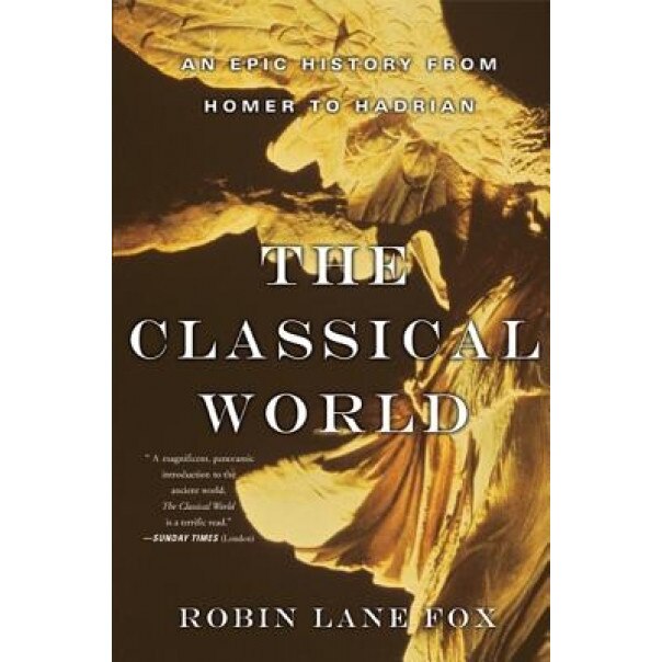 Classical World: An Epic History from Homer to Hadrian, Robin Lane Fox