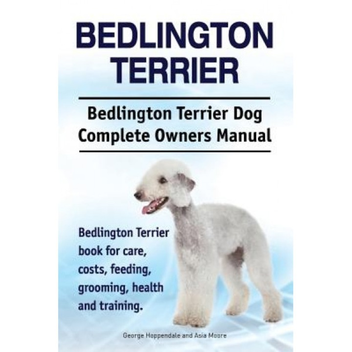 Bedlington Terrier. Bedlington Terrier Dog Complete Owners Manual. Bedlington Terrier Book for Care, Costs, Feeding, Grooming, Health and Training, George Hoppendale (Author)