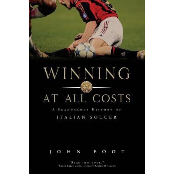 Winning at All Costs: A Scandalous History of Italian Soccer, John Foot