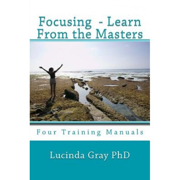 Focusing - Learn from the Masters: Four Training Manuals, Lucinda Gray Phd (Author)
