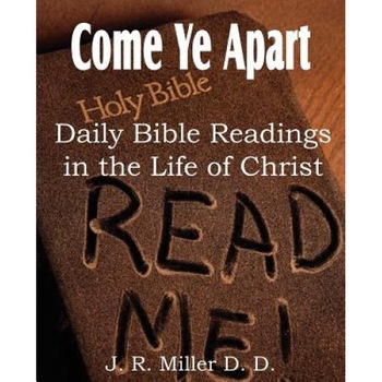Come Ye Apart, Daily Bible Readings in the Life of Christ, J. R. Miller (Author) Come Ye Apart, Daily Bible Readings in the Life of Christ, J. R. Miller (Author)