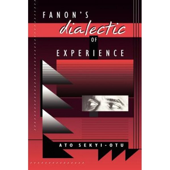 Fanon's Dialectic of Experience, Ato Sekyi-Otu (Author)