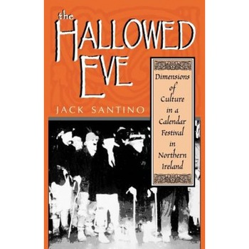 The Hallowed Eve: Dimensions of Culture in a Calendar Festival in Northern Ireland, Jack Santino (Author) The Hallowed Eve: Dimensions of Culture in a Calendar Festival in Northern Ireland, Jack Santino (Author)