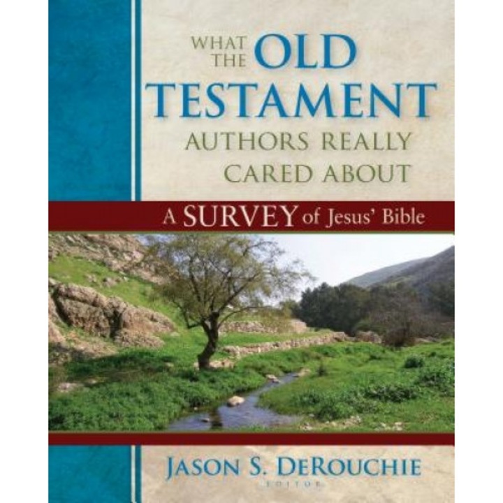 What the Old Testament Authors Really Cared about: A Survey of Jesus' Bible, Jason S. Derouchie (Editor)