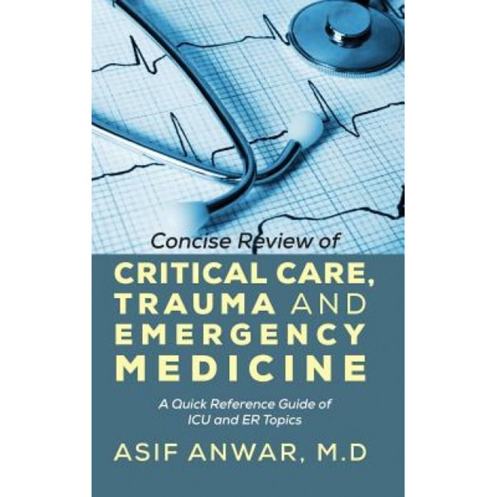 Concise Review of Critical Care, Trauma and Emergency Medicine: A Quick Reference Guide of ICU and Er Topics - Asif Anwar (Author)