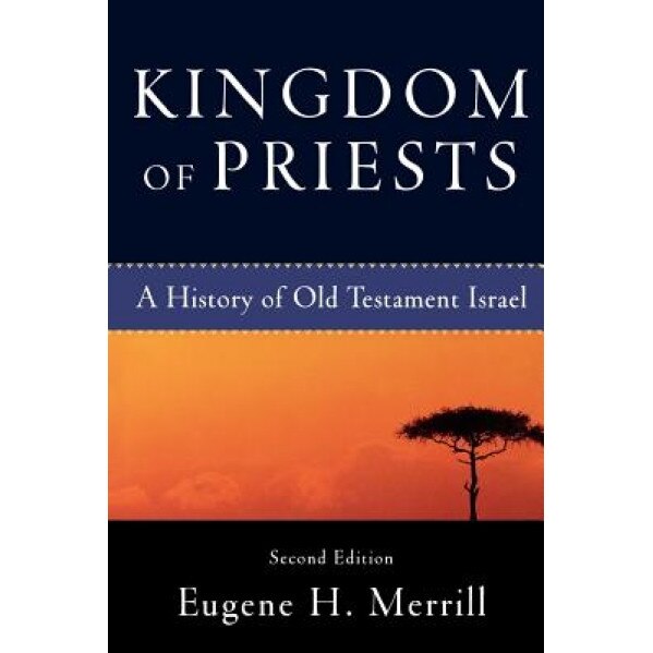 Kingdom of Priests: A History of Old Testament Israel, Eugene H. Merrill