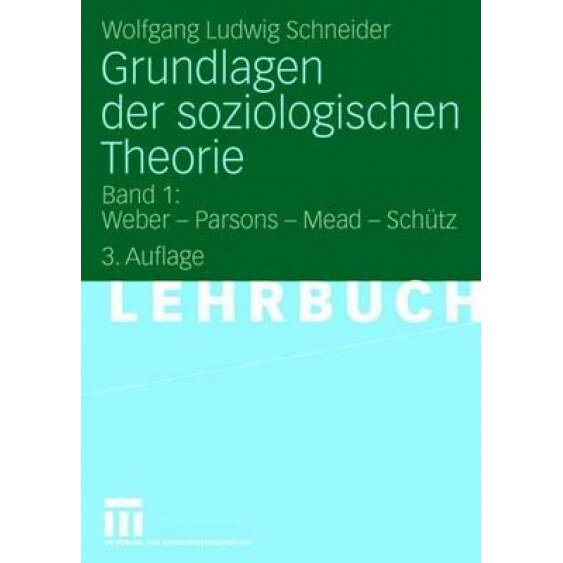 Grundlagen Der Soziologischen Theorie: Band 1: Weber - Parsons - Mead - Schutz, Wolfgang Ludwig Schneider (Author)
