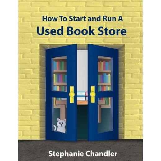 How to Start and Run a Used Bookstore: A Bookstore Owner's Essential Toolkit with Real-World Insights, Strategies, Forms, and Procedures - Stephanie Chandler (Author)