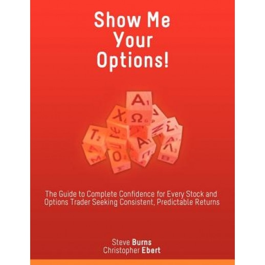 Show Me Your Options! the Guide to Complete Confidence for Every Stock and Options Trader Seeking Consistent, Predictable Returns - Steve Burns (Author)