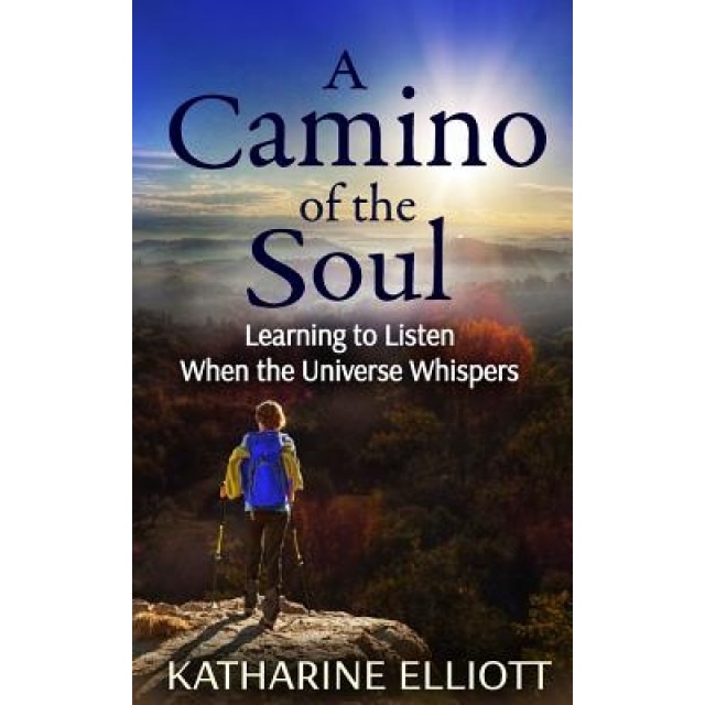 A Camino of the Soul: Learning to Listen When the Universe Whispers, Katharine Elliott (Author)