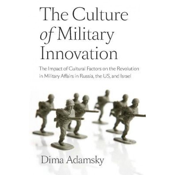 The Culture of Military Innovation: The Impact of Cultural Factors on the Revolution in Military Affairs in Russia, the US, and Israel, Dima Adamsky (Author)