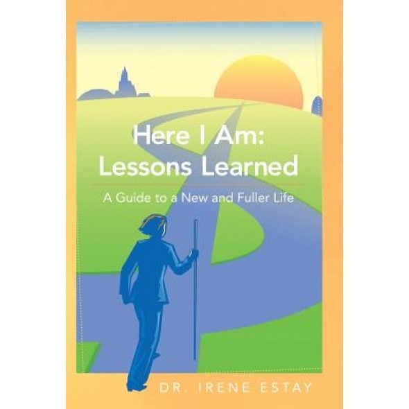 Here I Am: Lessons Learned.: A Guide to a New and Fuller Life, Irene Estay (Author)